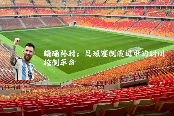 精确补时:足球赛制演进中的时间控制革命