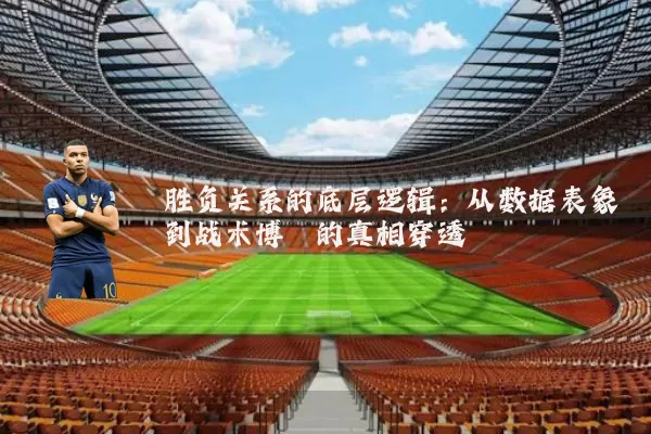 胜负关系的底层逻辑:从数据表象到战术博弈的真相穿透