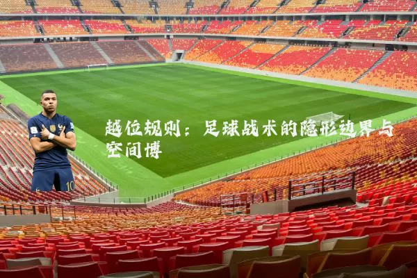 越位规则:足球战术的隐形边界与空间博弈