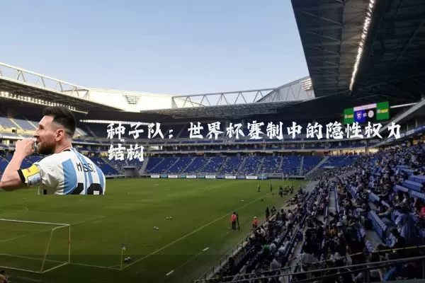 种子队：世界杯赛制中的隐性权力结构