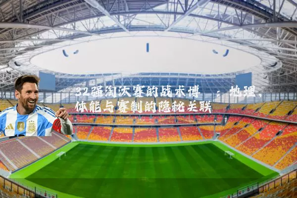 32强淘汰赛的战术博弈:地理、体能与赛制的隐秘关联