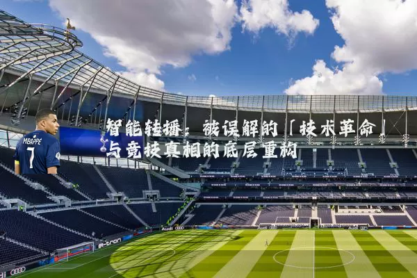 智能转播:被误解的「技术革命」与竞技真相的底层重构