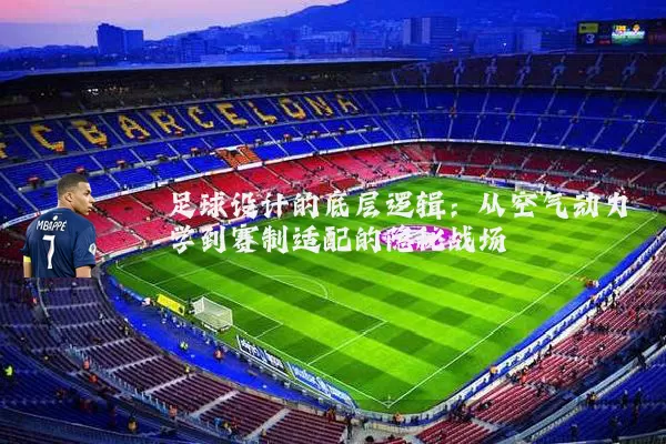足球设计的底层逻辑:从空气动力学到赛制适配的隐秘战场