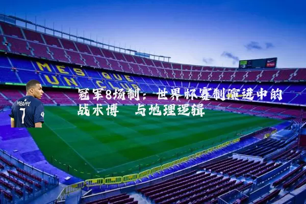 冠军8场制:世界杯赛制演进中的战术博弈与地理逻辑