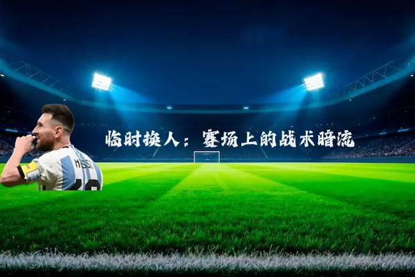 临时换人:赛场上的战术暗流