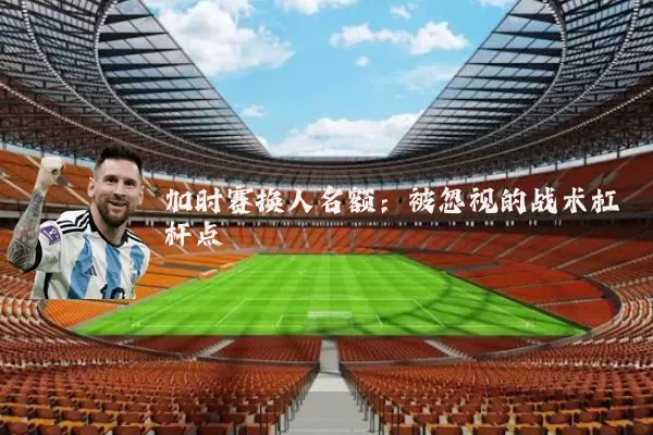加时赛换人名额:被忽视的战术杠杆点